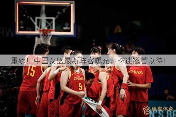 重磅！中国女篮最新阵容曝光，球迷翘首以待！